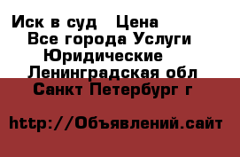 Иск в суд › Цена ­ 1 500 - Все города Услуги » Юридические   . Ленинградская обл.,Санкт-Петербург г.